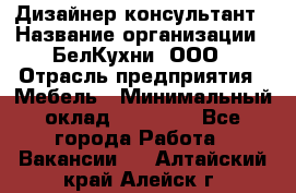 Дизайнер-консультант › Название организации ­ БелКухни, ООО › Отрасль предприятия ­ Мебель › Минимальный оклад ­ 60 000 - Все города Работа » Вакансии   . Алтайский край,Алейск г.